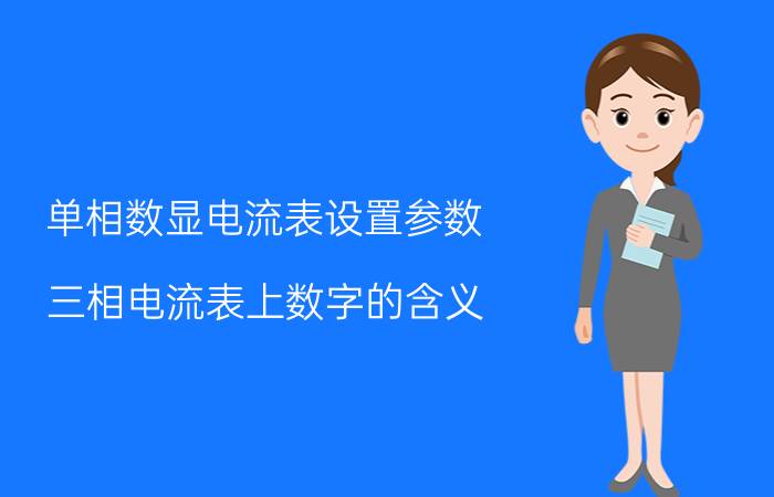 单相数显电流表设置参数 三相电流表上数字的含义？